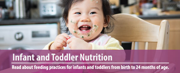 Infant and Toddler Nutrition: Read about feeding practices for infants and toddlers from birth to 24 months of age.