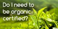 Do I Need to Be Certified Organic?