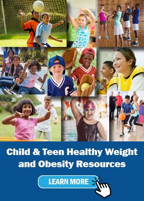 Child and Teen Healthy Weight and Obesity. Learn More at www.cdc.gov/nccdphp/dnpao/resources/child-teen-resources.html