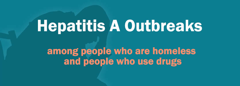 Hepatitis A Outbreaks among people who are homeless and people who use drugs