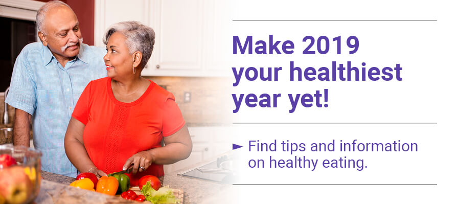 Make 2019 your healthiest year yet! Find tips and information on healthy eating.