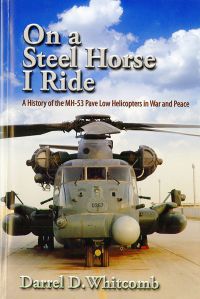 On a Steel Horse I Ride: A History of the MH-53 Pave Low Helicopters in War and Peace