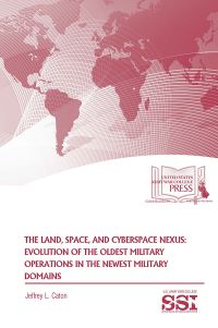 The Land, Space, And Cyberspace Nexus: Evolution Of The Oldest Military Operations In The Newest Military Domains