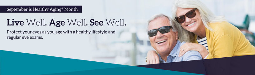 Photo of older couple wearing sunglasses outdoors. Headline: Look forward to the future. September is Healthy Aging® Month. Get a comprehensive dilated eye exam to see well for a lifetime.