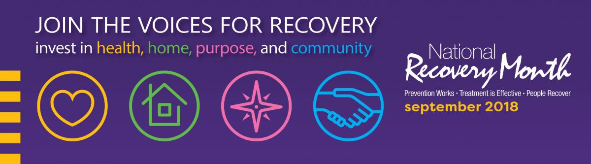 Join the Voices for Recovery.  Invest in health, home, purpose, community.  National Recovery Month.  Prevention Works, Treatment is Effective, People Recover.  September 2018.  