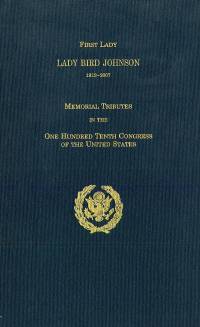 First Lady Lady Bird Johnson, 1912-2007, Memorial Tributes in the One Hundred Tenth Congress of the United States (Clothbound Edition)