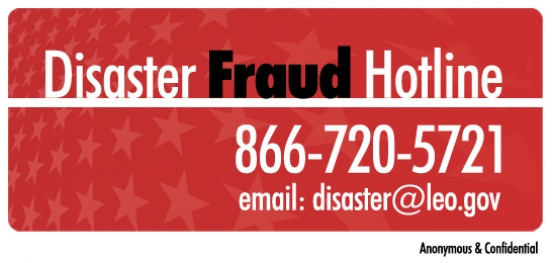 Disaster Fraud Hotline 866-720-5721 email disaster@leo.gov