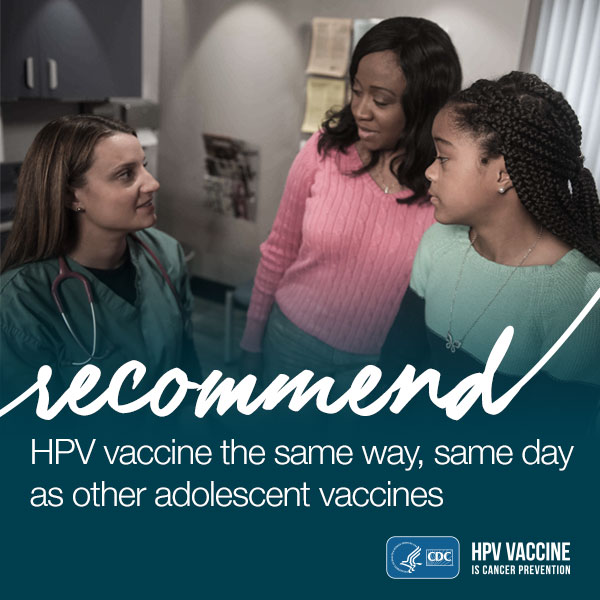 Recommend HPV vaccine the same way, same day as other adolescent vaccines. CDC logo. HPV vaccine is cancer prevention.