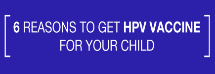 6 reasons to get HPV vaccine for your child