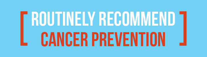 Routinely recommend cancer prevention