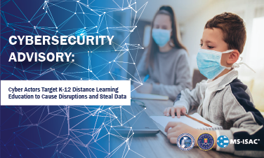 Cybersecurity Advisory Cyber Actors Target K-12 Distance Learning Education to Cause Disruptions and Steal Data