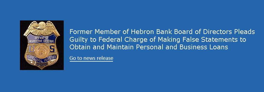 Former Member of Hebron Bank Board of Directors Pleads Guilty to Federal Charge of Making False Statements to Obtain and Maintain Personal and Business Loans.  Go to news release. 