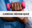 Cardiac Rehab Quiz