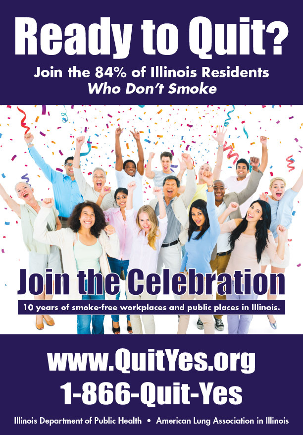 Ready to Quit? Join the 84% of Illinois Residents Who Don't Smoke. Join the Celebration - 10 years of smoke-free workplaces and public places in Illinois. www.QuitYes.org 1-866-Quit-Yes Illinois Department of Public Health - American Lung Association in Illinois