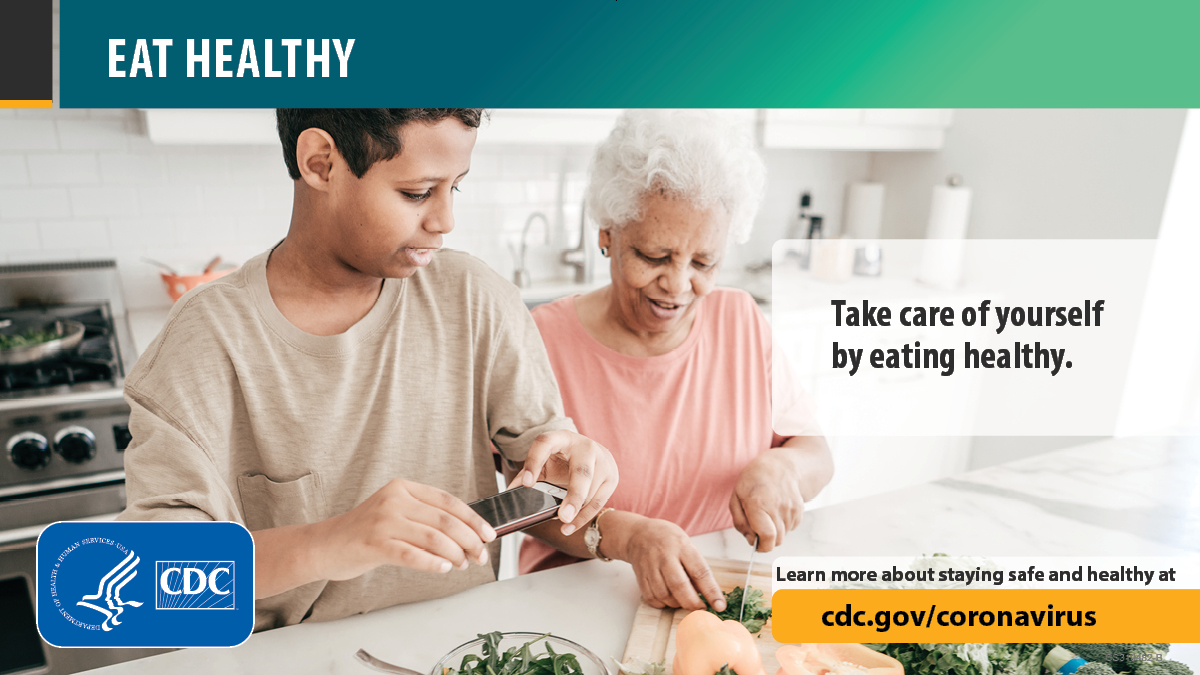 Eat Healthy. Take care of yourself by eating healthy. Learn more about staying safe and healthy at cdc.gov/coronavirus.