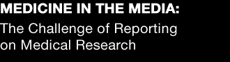 Title: Medicine in the Media, The Challenge of Reporting on Medical Research
