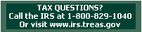 Tax Questions? 
 Call the IRS at 1- 800-829-1040 or visit www.irs.treas.gov