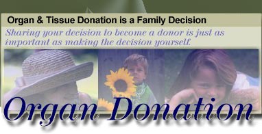 Organ Donation: Organ & Tissue Donation is a Family Decision.  Sharing your decision to become a donor is just as important as making the decision yourself.