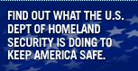 Find out what the Department of Homeland Security is doing to keep America safe.