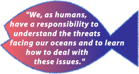 "We, as humans, have a responsibility to understand the threats facing our oceans and to learn how to deal with these issues."