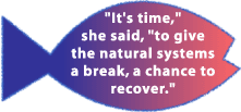 "It's time,"she said, "to give the natural systems a break, a chance to recover."