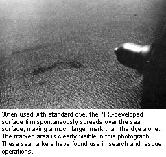When used with standard dye, the NRL-developed surface film spontaneously spreads over the sea surface, making a much larger mark than the dye alone.  The marked area is clearly visible in this photograph.  These seamarkers have found use in search and rescue operations.