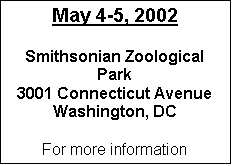 Text Box: May 4-5, 2002

Smithsonian Zoological Park
3001 Connecticut Avenue
Washington, DC

For more information
