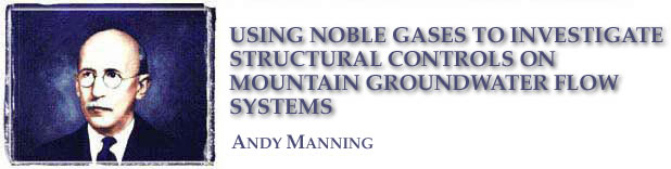 Using Noble Gases to Investigate Structural Controls 
    on Mountain Groundwater Flow Systems: Andy Manning