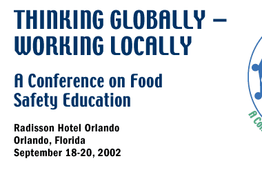 Thinking Globally - Working Locally: A Conference on Food Safety Education. Radisson Hotel Orlando, Orlando Florida, September 18-20, 2002.