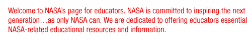 Welcome to NASA's page for educators. NASA is committed to inspiring the next generation...as only NASA can. We are dedicated to offering educators essential NASA-related educational resources and information.