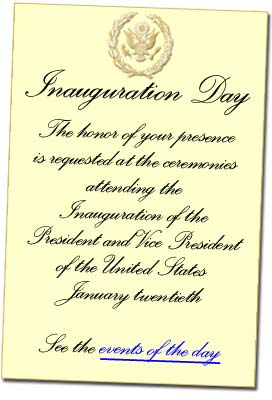 Inauguration Day.  The honor of your presence is requested at the ceremonies attending the Inauguration of the President and Vice President of the United States.  January 20th.  See the events of the day.