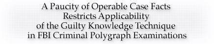 A Paucity of Operable Case Facts Restricts Applicability of the Guilty Knowledge Technique in FBI Criminal Polygraph Examinations