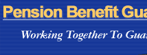 Pension Benefit Guaranty Corporation, A U.S. Government Agency.  Working Together to Guarantee Your Future