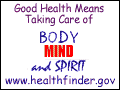Good health means taking care of body, mind, and spirit.  Visit www.healthfinder.gov/justforyou