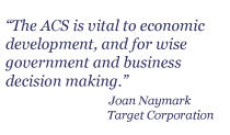 The ACS is vital to economic development, and for wise government and business decision making. Joan Naymark, Target Corporation