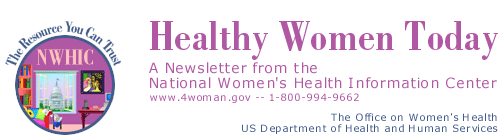 Healthy Women Today. A Newsletter from the National Women's Health Information Center (www.4woman.gov, 1-800-994-9662). The Office on Women's Health, U S Department of Health and Human Services