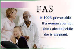 FAS is 100% preventable if a woman does not drink alcohol while she is pregnant.