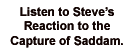Image,  Listen to Steve's reaction to the capture of saddam.