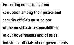 Protecting our citizens from corruption among their justice and security officials must be one of the most basic responsibilities of our governments and of us as individual officials of our governments.