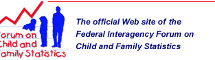 Official Web site of the Federal Interagency Forum on Child and Family Statistics