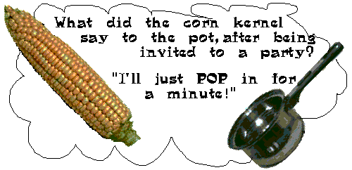 Ear of corn and cooking pot with joke: What did the corn kernel say to the pot after being invited to a party?  'I'll just pop in for a minute!'