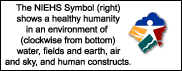 The NIEHS Symbol shows a healthy humanity in an environment of water, fields and earth, air and sky, and human constructs