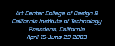 Art Center College of Design and California Institute of Technology - Pasadena, California - April 15-June 29 2003