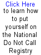 Click here to learn how to put yourself on the National Do Not Call Registry