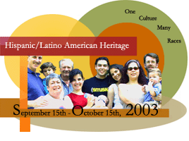 Hispanic/Latino American Heritage September 15th - October 15th, 2003. One Culture Many Races.