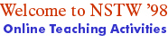 Welcome
to NSTW '98, Online Teaching Activities